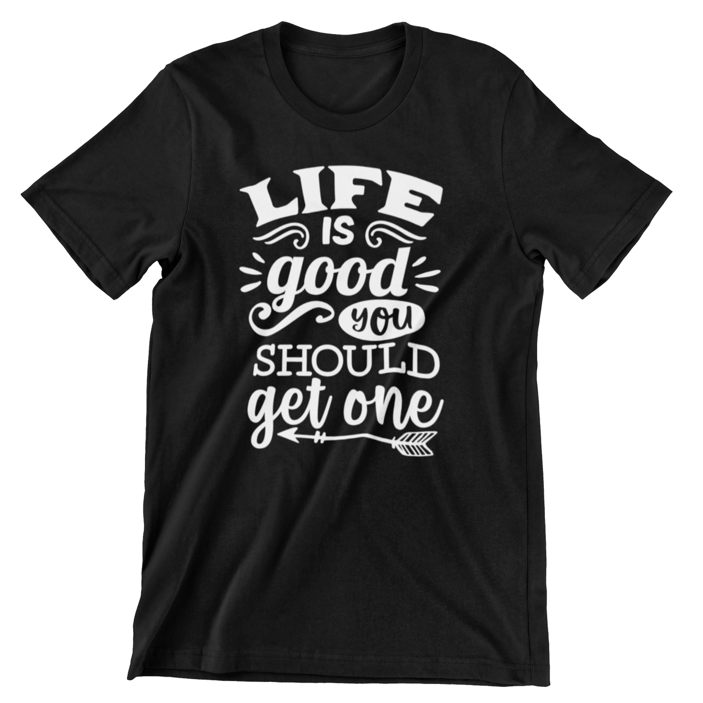 Life Is Good You Should Get One T Shirt Creative Customs