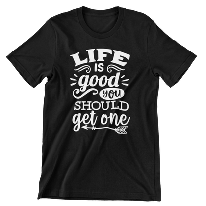 Life Is Good You Should Get One T Shirt
